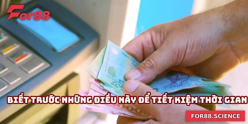 Rút Tiền For88 Nhanh, Không Lỗi - Hướng Dẫn Chuẩn Từng Bước 4 Biết trước những điều này để tiết kiệm thời gian